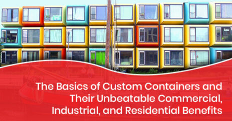 The Basics of Custom Containers and Their Unbeatable Commercial, Industrial, and Residential Benefits
