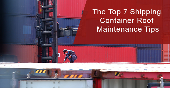 The Top 7 Shipping Container Roof Maintenance Tips