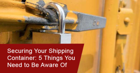 Securing Your Shipping Container: 5 Things You Need to Be Aware Of