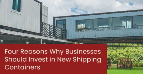 Four Reasons Why Businesses Should Invest in New Shipping Containers